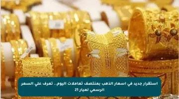 استقرار جديد في أسعار الذهب بمنتصف تعاملات اليوم.. تعرف على السعر الرسمي لعيار 21